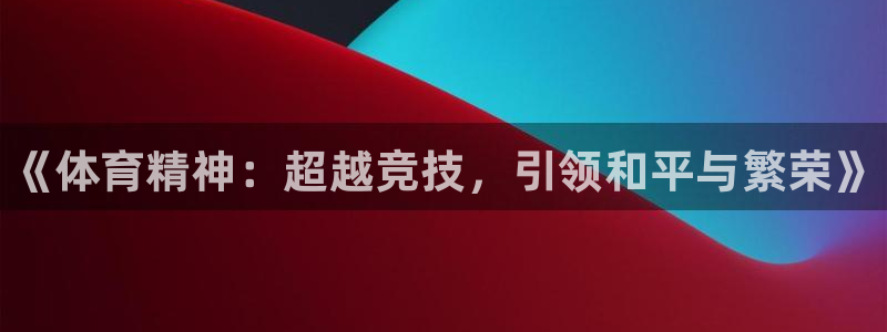 欧亿体育官方正版app集团官网首页：《体育精神：超越