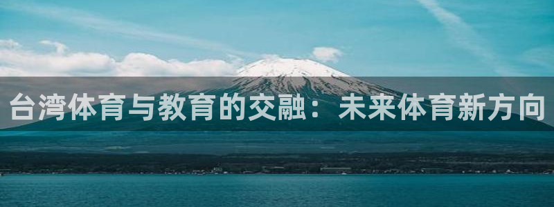 oety欧亿体育官网下载平台：台湾体育与教育的交融：