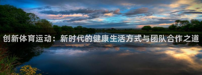 oety欧亿体育官网下载：创新体育运动：新时代的健康