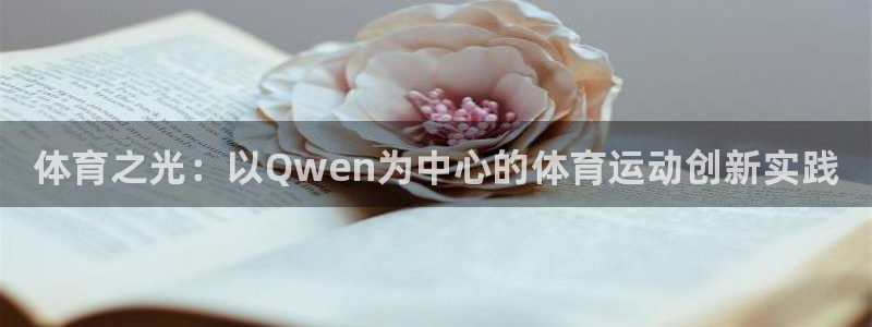 欧亿体育官方正版app娱乐代理怎么样：体育之光：以Qwen为