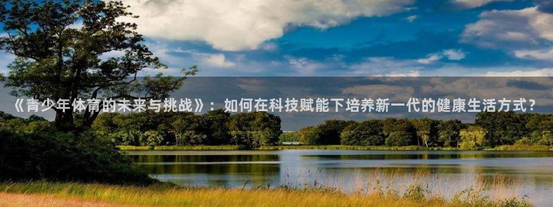 oety欧亿体育官网下载官方客服电话：《青少年体育的未来与挑