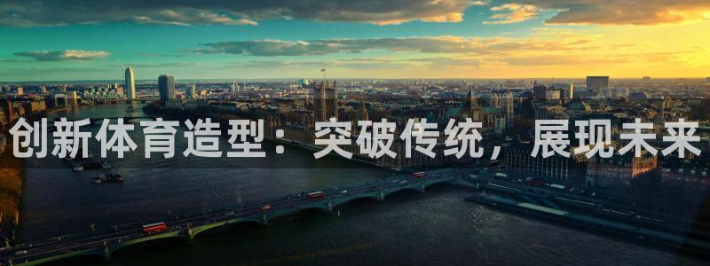oety欧亿体育官网下载招商电话地址是多少：创新体育