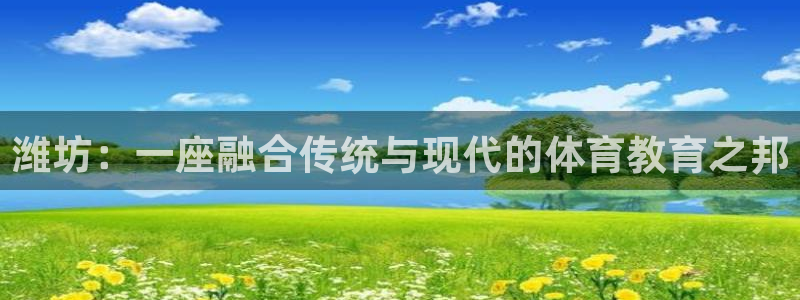 欧亿体育官方正版app代理：潍坊：一座融合传统与现代