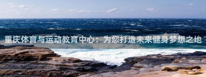 欧亿体育官方正版app官方：重庆体育与运动教育中心：