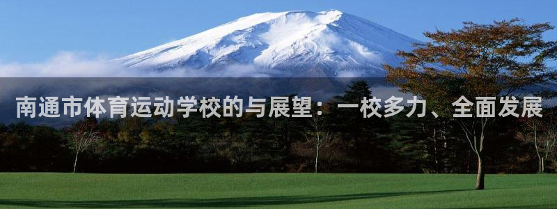 欧亿体育官方正版app神州：南通市体育运动学校的与展望：一校