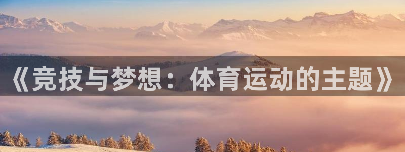 欧亿体育官方正版app科技：《竞技与梦想：体育运动的主题》